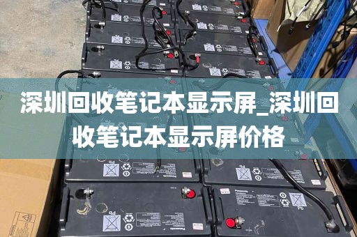 深圳回收笔记本显示屏_深圳回收笔记本显示屏价格