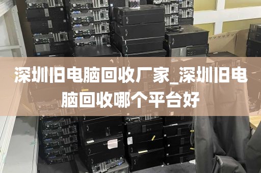 深圳旧电脑回收厂家_深圳旧电脑回收哪个平台好