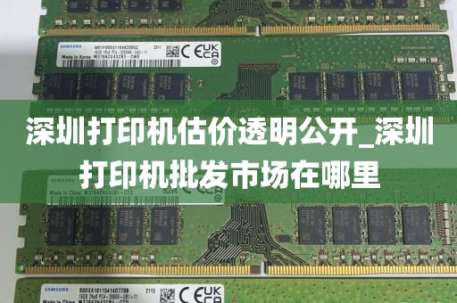 深圳打印机估价透明公开_深圳打印机批发市场在哪里