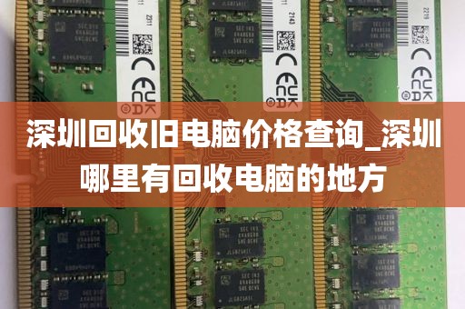 深圳回收旧电脑价格查询_深圳哪里有回收电脑的地方