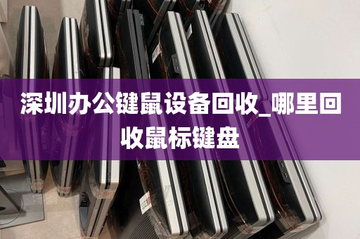 深圳办公键鼠设备回收_哪里回收鼠标键盘