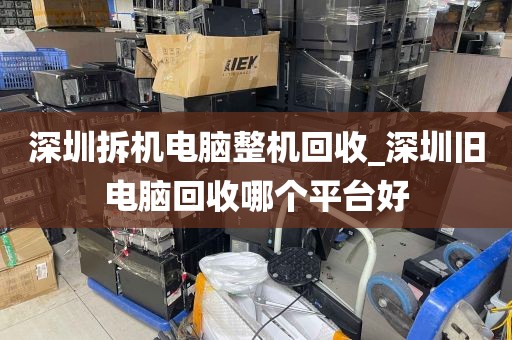 深圳拆机电脑整机回收_深圳旧电脑回收哪个平台好
