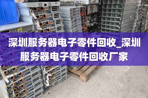深圳服务器电子零件回收_深圳服务器电子零件回收厂家