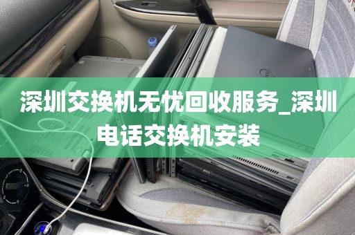 深圳交换机无忧回收服务_深圳电话交换机安装
