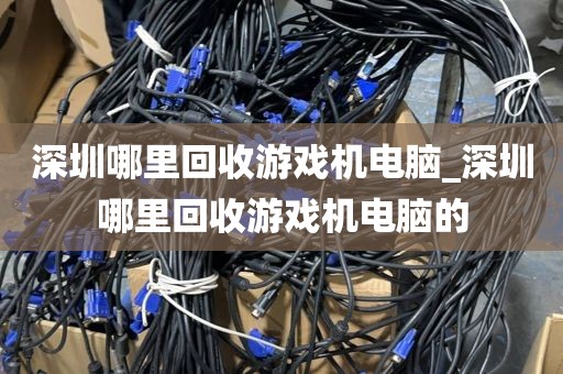 深圳哪里回收游戏机电脑_深圳哪里回收游戏机电脑的