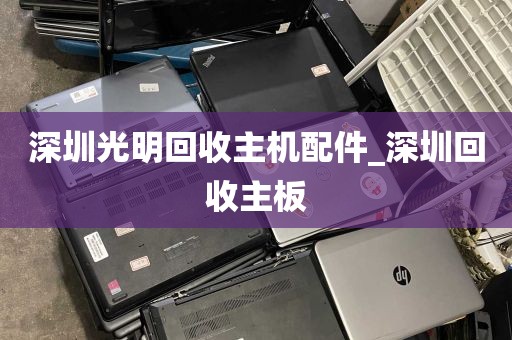 深圳光明回收主机配件_深圳回收主板