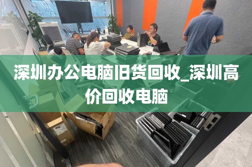 深圳办公电脑旧货回收_深圳高价回收电脑