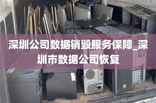 深圳公司数据销毁服务保障_深圳市数据公司恢复