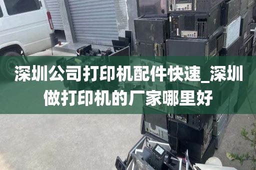 深圳公司打印机配件快速_深圳做打印机的厂家哪里好