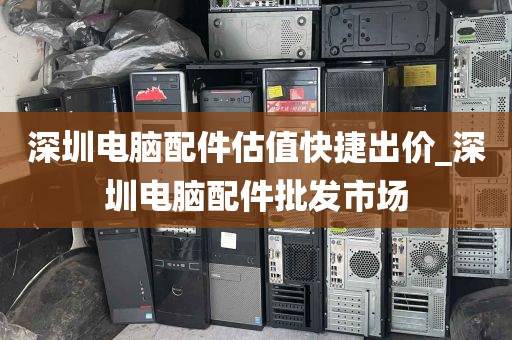 深圳电脑配件估值快捷出价_深圳电脑配件批发市场