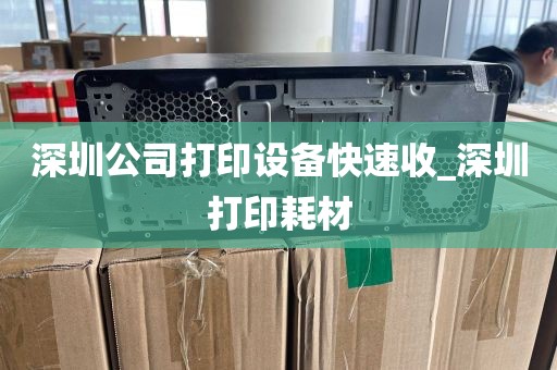 深圳公司打印设备快速收_深圳打印耗材