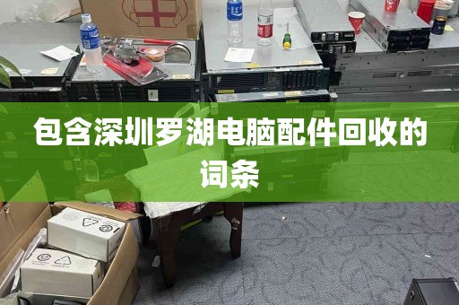 包含深圳罗湖电脑配件回收的词条