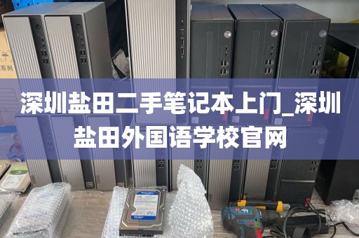 深圳盐田二手笔记本上门_深圳盐田外国语学校官网