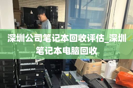 深圳公司笔记本回收评估_深圳笔记本电脑回收