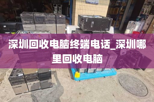 深圳回收电脑终端电话_深圳哪里回收电脑