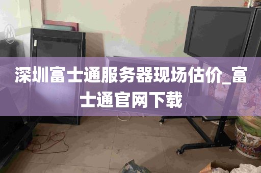 深圳富士通服务器现场估价_富士通官网下载