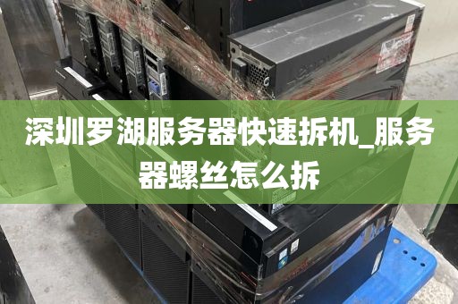 深圳罗湖服务器快速拆机_服务器螺丝怎么拆