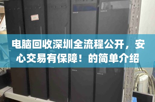 电脑回收深圳全流程公开，安心交易有保障！的简单介绍