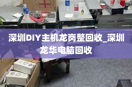 深圳DIY主机龙岗整回收_深圳龙华电脑回收