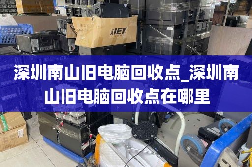 深圳南山旧电脑回收点_深圳南山旧电脑回收点在哪里