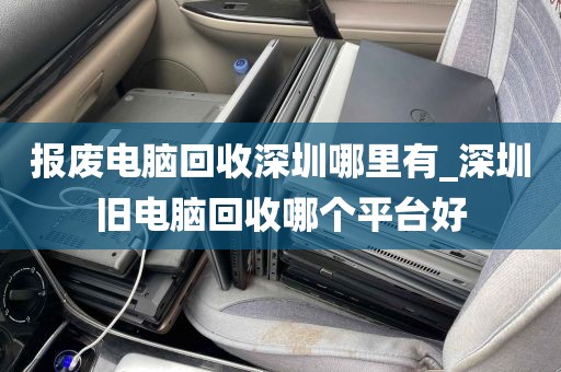 报废电脑回收深圳哪里有_深圳旧电脑回收哪个平台好