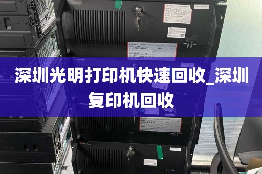 深圳光明打印机快速回收_深圳复印机回收