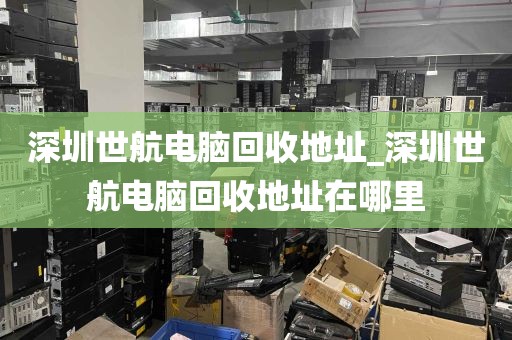深圳世航电脑回收地址_深圳世航电脑回收地址在哪里