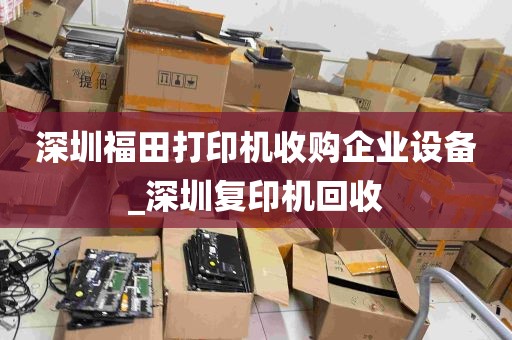 深圳福田打印机收购企业设备_深圳复印机回收
