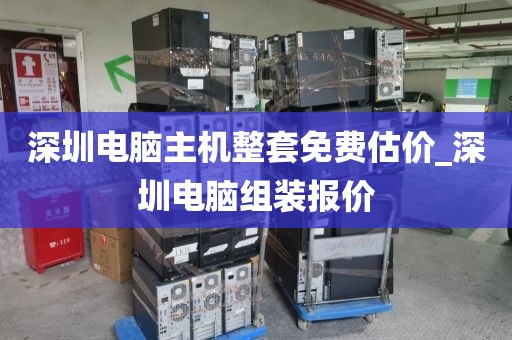 深圳电脑主机整套免费估价_深圳电脑组装报价