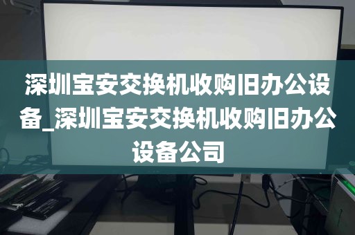 深圳宝安交换机收购旧办公设备_深圳宝安交换机收购旧办公设备公司
