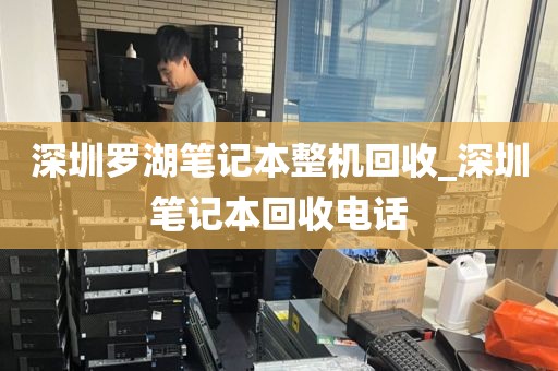 深圳罗湖笔记本整机回收_深圳笔记本回收电话