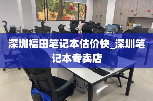 深圳福田笔记本估价快_深圳笔记本专卖店