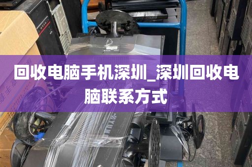 回收电脑手机深圳_深圳回收电脑联系方式