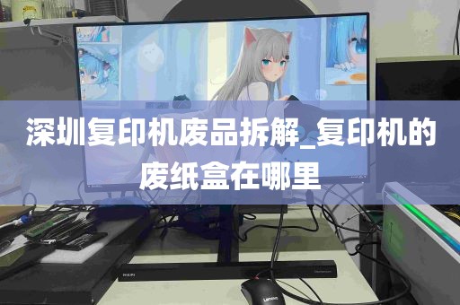 深圳复印机废品拆解_复印机的废纸盒在哪里