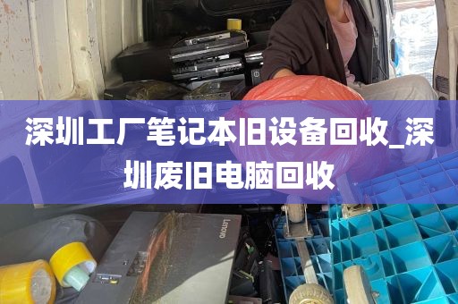 深圳工厂笔记本旧设备回收_深圳废旧电脑回收