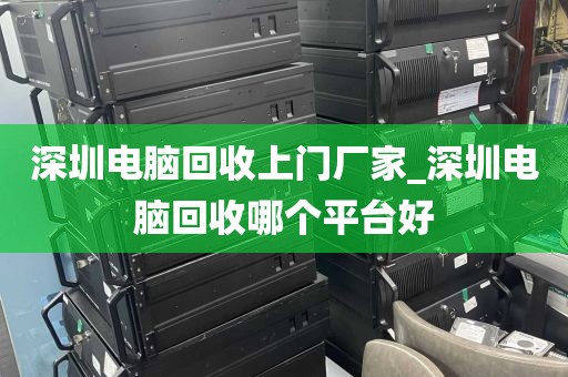 深圳电脑回收上门厂家_深圳电脑回收哪个平台好