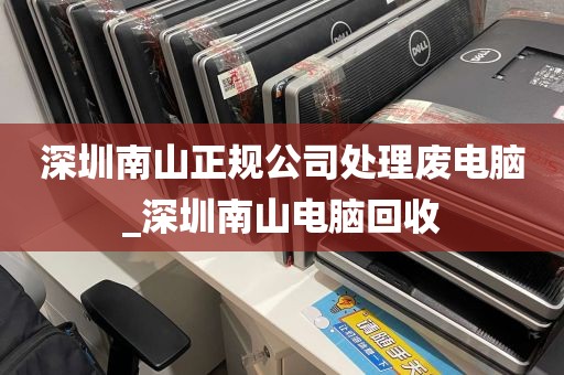 深圳南山正规公司处理废电脑_深圳南山电脑回收