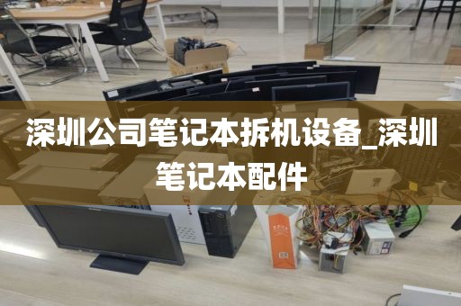 深圳公司笔记本拆机设备_深圳笔记本配件