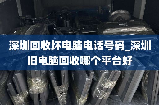 深圳回收坏电脑电话号码_深圳旧电脑回收哪个平台好