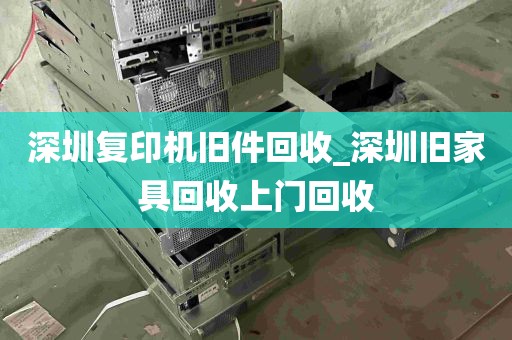 深圳复印机旧件回收_深圳旧家具回收上门回收