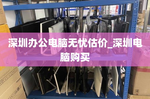 深圳办公电脑无忧估价_深圳电脑购买