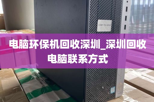 电脑环保机回收深圳_深圳回收电脑联系方式