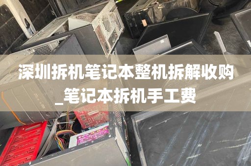 深圳拆机笔记本整机拆解收购_笔记本拆机手工费