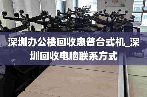 深圳办公楼回收惠普台式机_深圳回收电脑联系方式