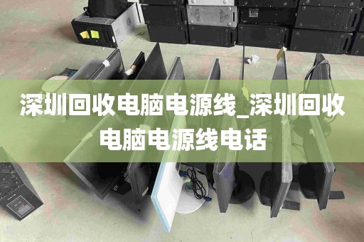 深圳回收电脑电源线_深圳回收电脑电源线电话