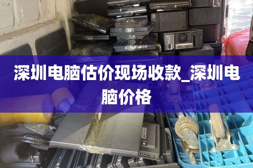 深圳电脑估价现场收款_深圳电脑价格