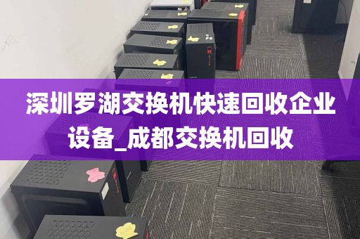 深圳罗湖交换机快速回收企业设备_成都交换机回收