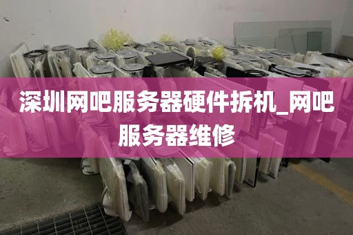 深圳网吧服务器硬件拆机_网吧服务器维修
