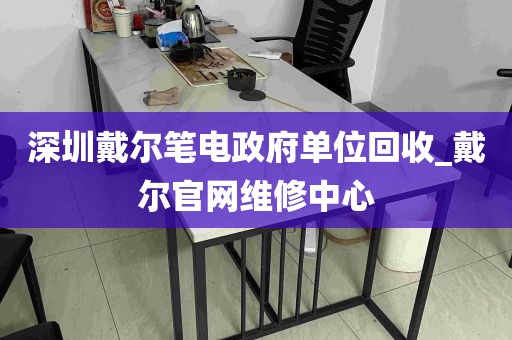 深圳戴尔笔电政府单位回收_戴尔官网维修中心