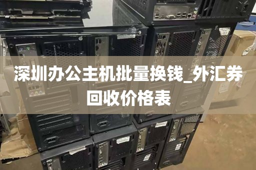 深圳办公主机批量换钱_外汇券回收价格表